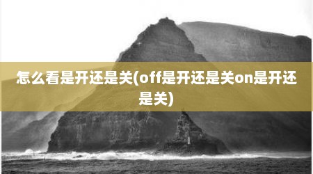 怎么看是开还是关(off是开还是关on是开还是关)