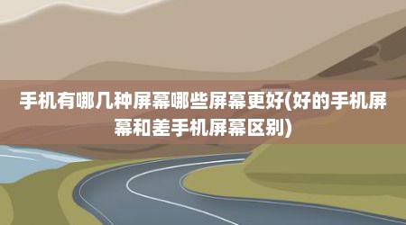 手机有哪几种屏幕哪些屏幕更好(好的手机屏幕和差手机屏幕区别)