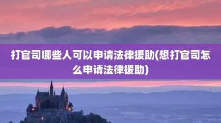 打官司哪些人可以申请法律援助(想打官司怎么申请法律援助)