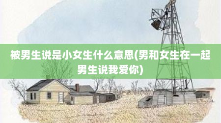 被男生说是小女生什么意思(男和女生在一起男生说我爱你)