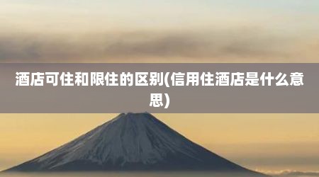 酒店可住和限住的区别(信用住酒店是什么意思)