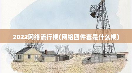 2022网络流行梗(网络四件套是什么梗)