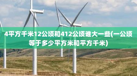 4平方千米12公顷和412公顷谁大一些(一公顷等于多少平方米和平方千米)
