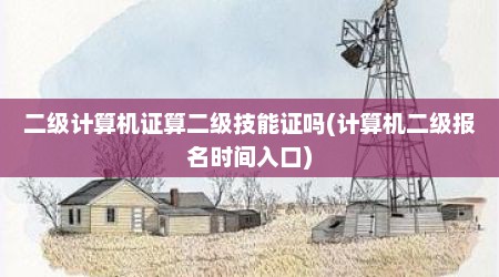 二级计算机证算二级技能证吗(计算机二级报名时间入口)