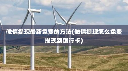 微信提现最新免费的方法(微信提现怎么免费提现到银行卡)