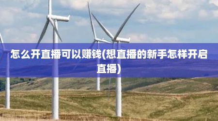 怎么开直播可以赚钱(想直播的新手怎样开启直播)