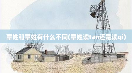 覃姓和覃姓有什么不同(覃姓读tan还是读qi)