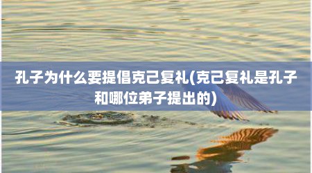 孔子为什么要提倡克己复礼(克己复礼是孔子和哪位弟子提出的)