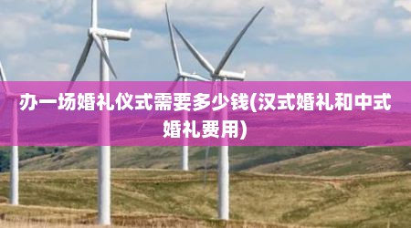 办一场婚礼仪式需要多少钱(汉式婚礼和中式婚礼费用)