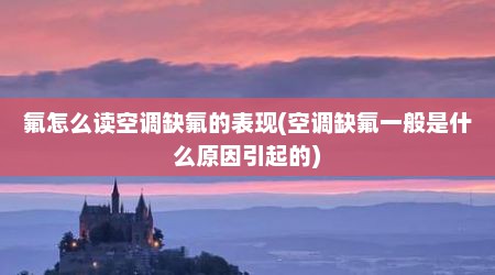 氟怎么读空调缺氟的表现(空调缺氟一般是什么原因引起的)