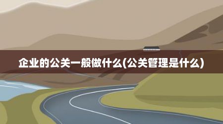 企业的公关一般做什么(公关管理是什么)