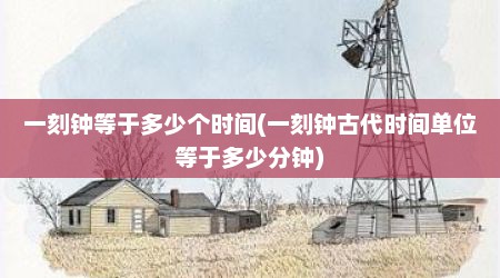 一刻钟等于多少个时间(一刻钟古代时间单位等于多少分钟)