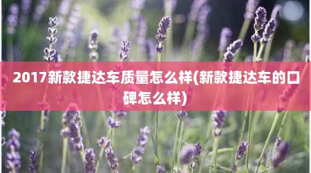 2017新款捷达车质量怎么样(新款捷达车的口碑怎么样)