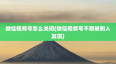 微信视频号怎么关闭(微信视频号不想被别人发现)