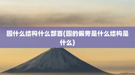 园什么结构什么部首(园的偏旁是什么结构是什么)
