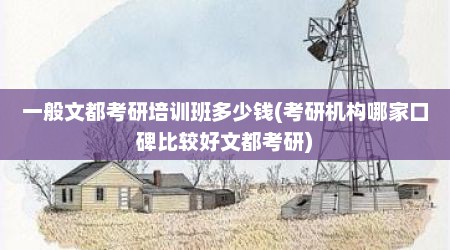 一般文都考研培训班多少钱(考研机构哪家口碑比较好文都考研)