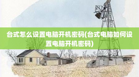 台式怎么设置电脑开机密码(台式电脑如何设置电脑开机密码)