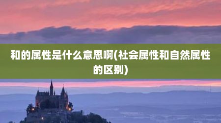 和的属性是什么意思啊(社会属性和自然属性的区别)