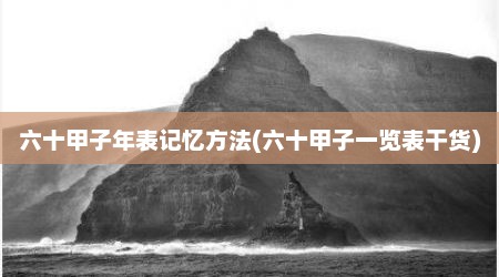 六十甲子年表记忆方法(六十甲子一览表干货)