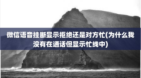 微信语音挂断显示拒绝还是对方忙(为什么我没有在通话但显示忙线中)