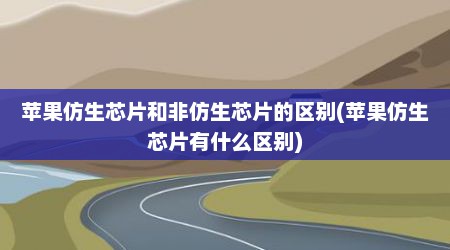 苹果仿生芯片和非仿生芯片的区别(苹果仿生芯片有什么区别)