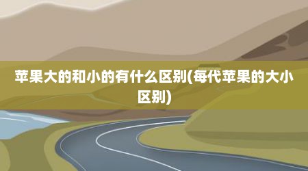 苹果大的和小的有什么区别(每代苹果的大小区别)