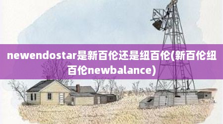 newendostar是新百伦还是纽百伦(新百伦纽百伦newbalance)