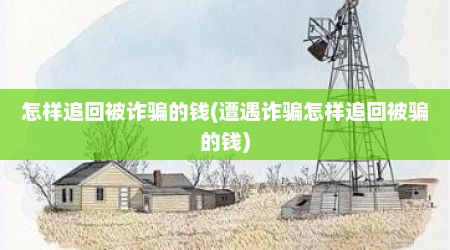 怎样追回被诈骗的钱(遭遇诈骗怎样追回被骗的钱)