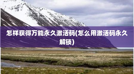 怎样获得万能永久激活码(怎么用激活码永久解锁)