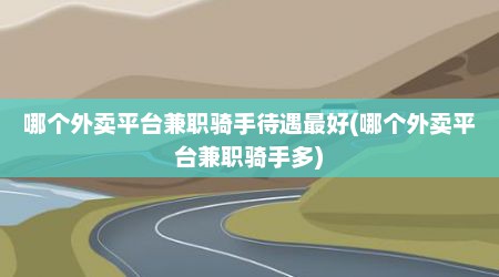 哪个外卖平台兼职骑手待遇最好(哪个外卖平台兼职骑手多)