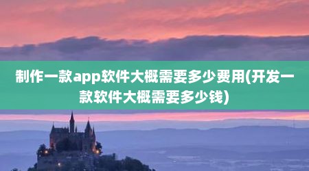 制作一款app软件大概需要多少费用(开发一款软件大概需要多少钱)