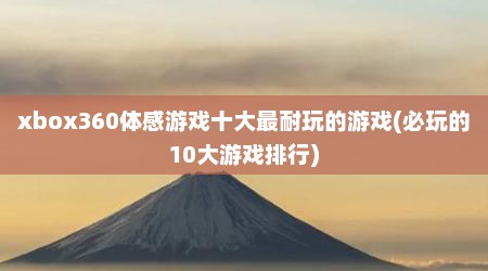 xbox360体感游戏十大最耐玩的游戏(必玩的10大游戏排行)