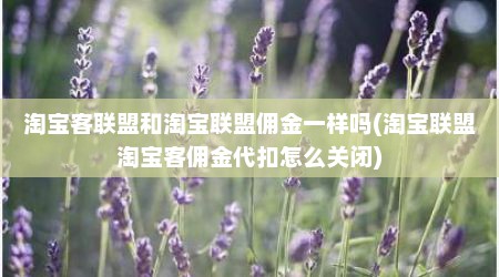 淘宝客联盟和淘宝联盟佣金一样吗(淘宝联盟淘宝客佣金代扣怎么关闭)