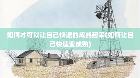 如何才可以让自己快速的成熟起来(如何让自己快速变成熟)