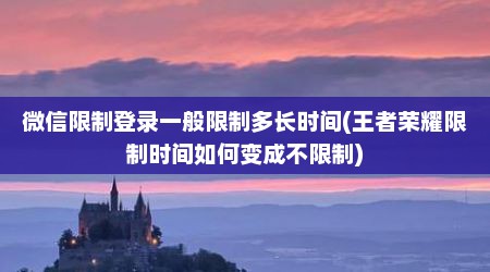 微信限制登录一般限制多长时间(王者荣耀限制时间如何变成不限制)