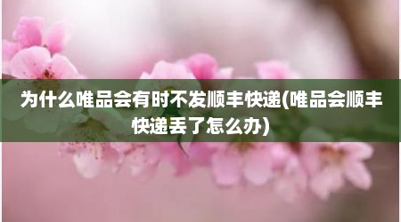 为什么唯品会有时不发顺丰快递(唯品会顺丰快递丢了怎么办)