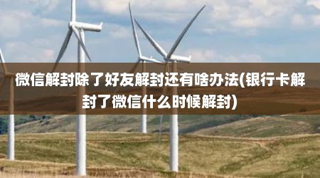 微信解封除了好友解封还有啥办法(银行卡解封了微信什么时候解封)