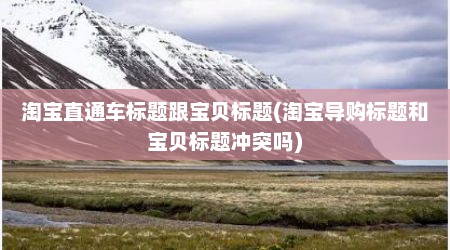 淘宝直通车标题跟宝贝标题(淘宝导购标题和宝贝标题冲突吗)