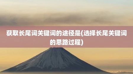 获取长尾词关键词的途径是(选择长尾关键词的思路过程)