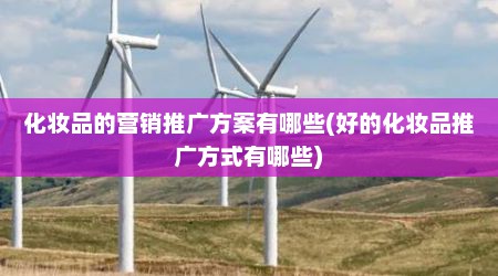 化妆品的营销推广方案有哪些(好的化妆品推广方式有哪些)