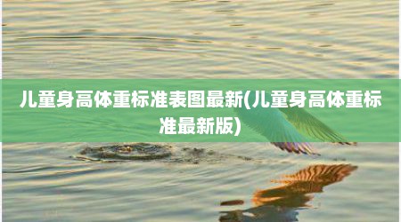 儿童身高体重标准表图最新(儿童身高体重标准最新版)