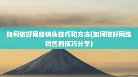 如何做好网络销售技巧和方法(如何做好网络销售的技巧分享)