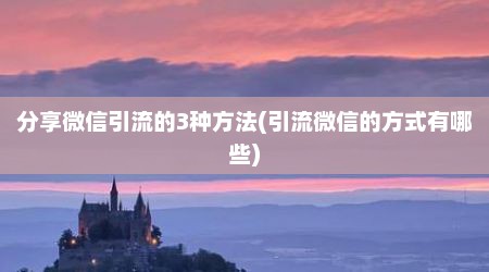 分享微信引流的3种方法(引流微信的方式有哪些)