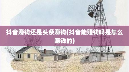 抖音赚钱还是头条赚钱(抖音能赚钱吗是怎么赚钱的)