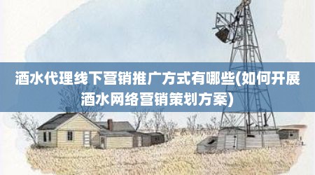 酒水代理线下营销推广方式有哪些(如何开展酒水网络营销策划方案)