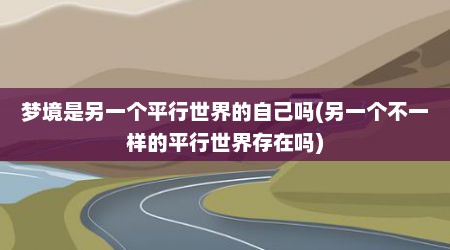 梦境是另一个平行世界的自己吗(另一个不一样的平行世界存在吗)