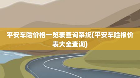 平安车险价格一览表查询系统(平安车险报价表大全查询)