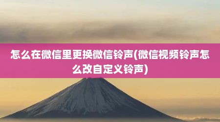 怎么在微信里更换微信铃声(微信视频铃声怎么改自定义铃声)