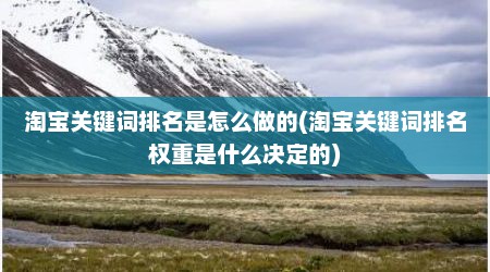 淘宝关键词排名是怎么做的(淘宝关键词排名权重是什么决定的)