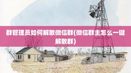 群管理员如何解散微信群(微信群主怎么一键解散群)
